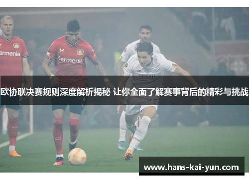 欧协联决赛规则深度解析揭秘 让你全面了解赛事背后的精彩与挑战