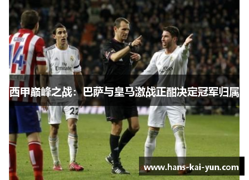 西甲巅峰之战：巴萨与皇马激战正酣决定冠军归属
