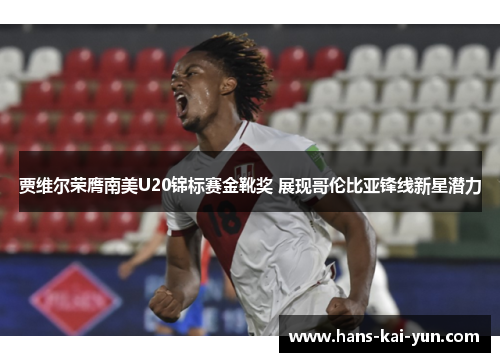 贾维尔荣膺南美U20锦标赛金靴奖 展现哥伦比亚锋线新星潜力