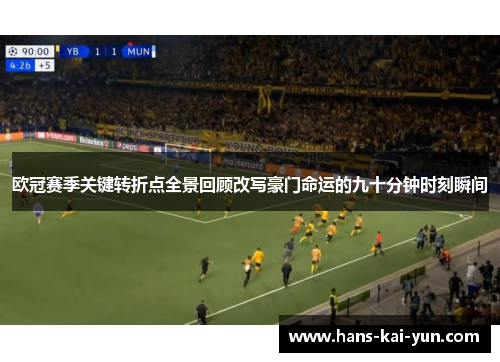 欧冠赛季关键转折点全景回顾改写豪门命运的九十分钟时刻瞬间