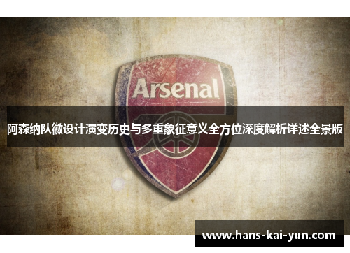 阿森纳队徽设计演变历史与多重象征意义全方位深度解析详述全景版