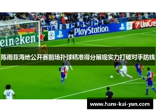 陈雨菲海地公开赛前场扑球精准得分展现实力打破对手防线