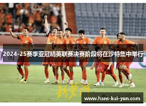 2024-25赛季亚冠精英联赛决赛阶段将在沙特集中举行