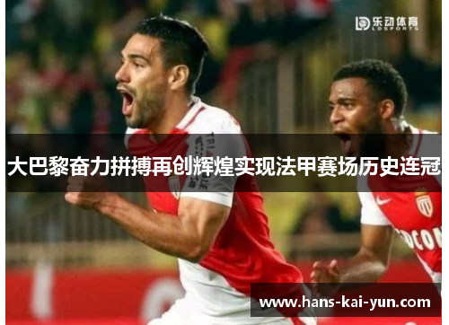大巴黎奋力拼搏再创辉煌实现法甲赛场历史连冠