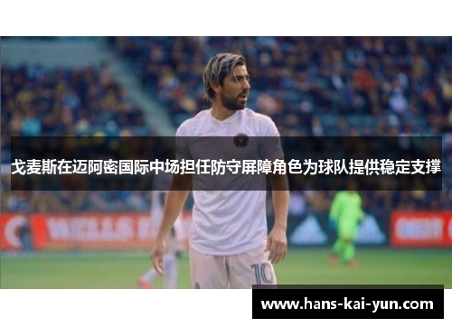 戈麦斯在迈阿密国际中场担任防守屏障角色为球队提供稳定支撑