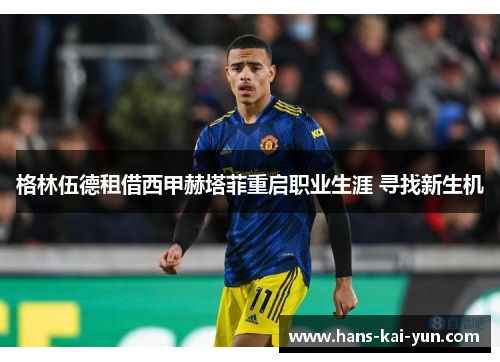 格林伍德租借西甲赫塔菲重启职业生涯 寻找新生机