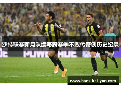 沙特联赛新月队续写跨赛季不败传奇创历史纪录