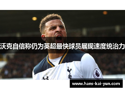 沃克自信称仍为英超最快球员展现速度统治力