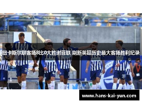 纽卡斯尔联客场8比0大胜谢菲联 刷新英超历史最大客场胜利纪录