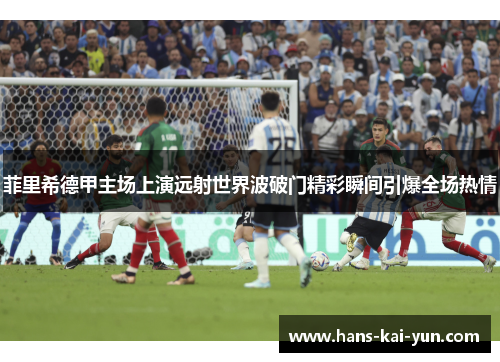 菲里希德甲主场上演远射世界波破门精彩瞬间引爆全场热情