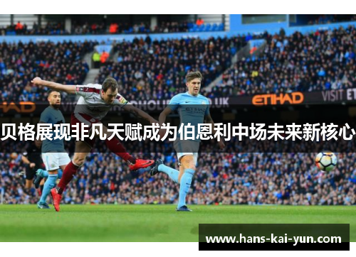 贝格展现非凡天赋成为伯恩利中场未来新核心