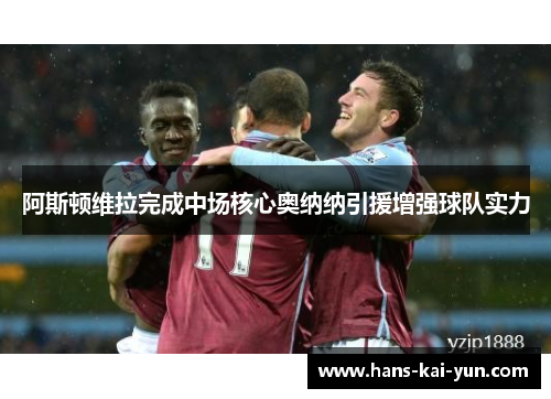 阿斯顿维拉完成中场核心奥纳纳引援增强球队实力