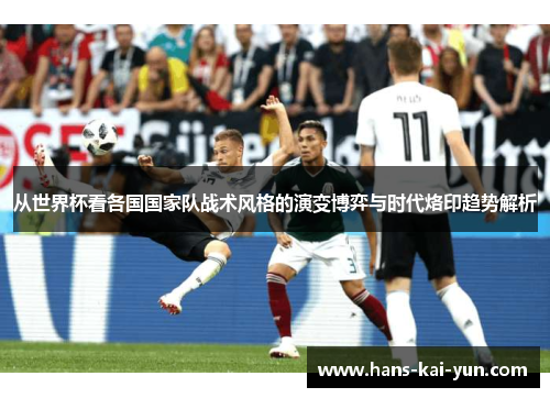 从世界杯看各国国家队战术风格的演变博弈与时代烙印趋势解析