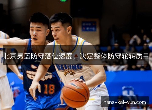 北京男篮防守落位速度，决定整体防守轮转质量