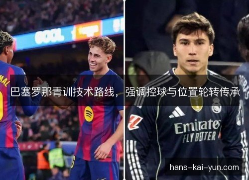 巴塞罗那青训技术路线，强调控球与位置轮转传承