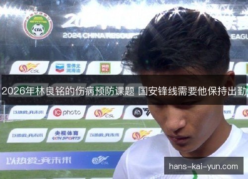 2026年林良铭的伤病预防课题 国安锋线需要他保持出勤