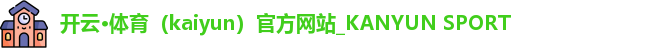 开云·体育（kaiyun）官方网站_KANYUN SPORT
